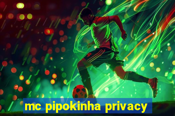 mc pipokinha privacy